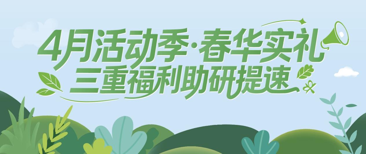 4月活动季·春华实礼｜三重福利助研提速！